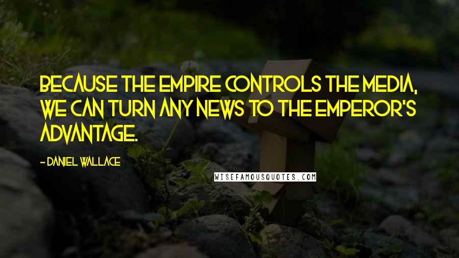 Daniel Wallace Quotes: Because the Empire controls the media, we can turn any news to the Emperor's advantage.