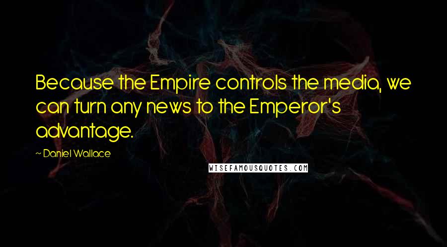 Daniel Wallace Quotes: Because the Empire controls the media, we can turn any news to the Emperor's advantage.