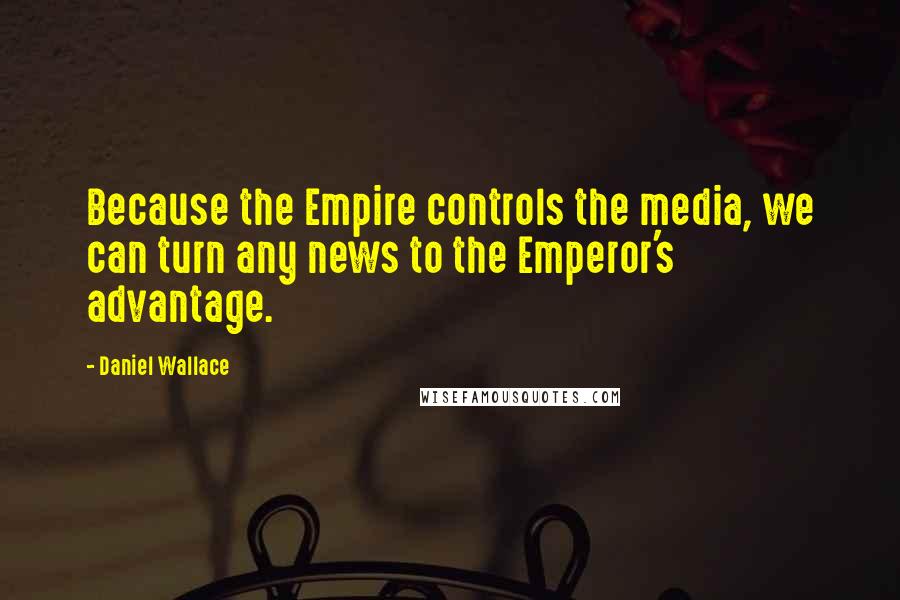 Daniel Wallace Quotes: Because the Empire controls the media, we can turn any news to the Emperor's advantage.