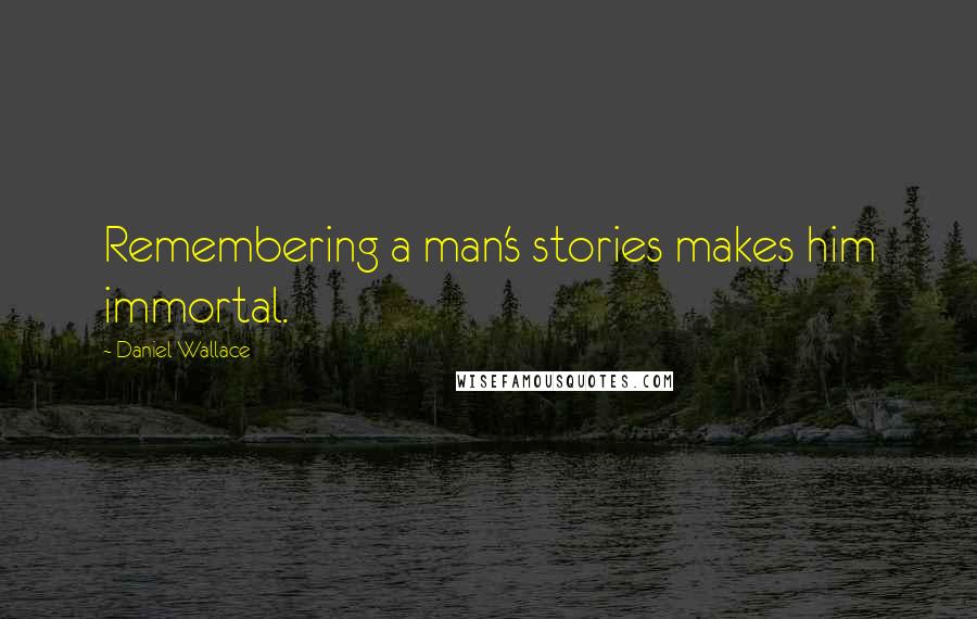 Daniel Wallace Quotes: Remembering a man's stories makes him immortal.