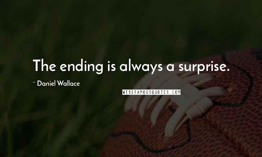 Daniel Wallace Quotes: The ending is always a surprise.