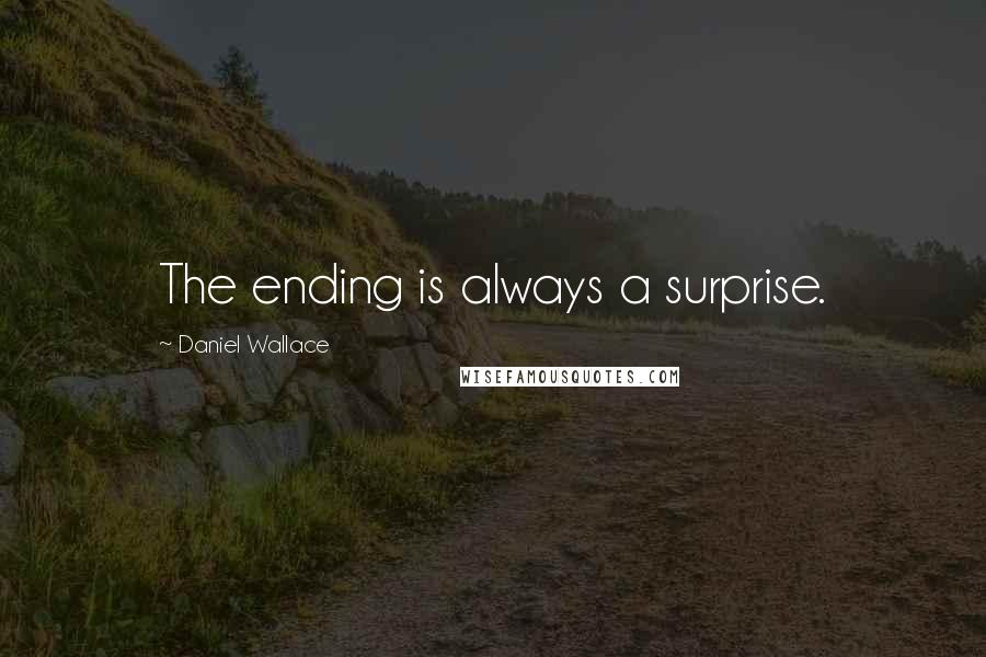 Daniel Wallace Quotes: The ending is always a surprise.