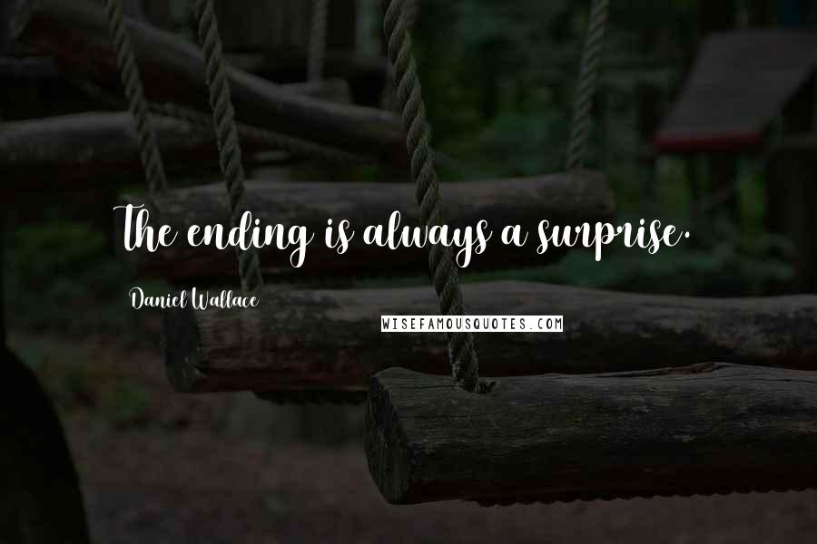 Daniel Wallace Quotes: The ending is always a surprise.