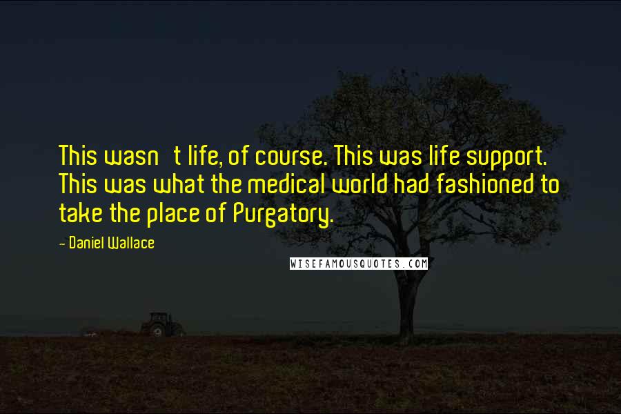 Daniel Wallace Quotes: This wasn't life, of course. This was life support. This was what the medical world had fashioned to take the place of Purgatory.