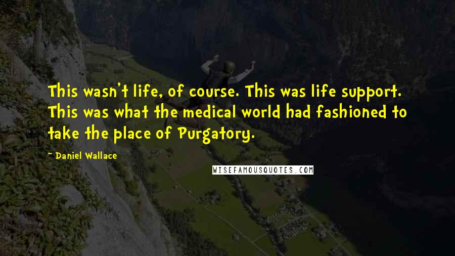 Daniel Wallace Quotes: This wasn't life, of course. This was life support. This was what the medical world had fashioned to take the place of Purgatory.