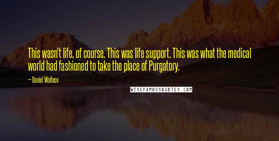 Daniel Wallace Quotes: This wasn't life, of course. This was life support. This was what the medical world had fashioned to take the place of Purgatory.