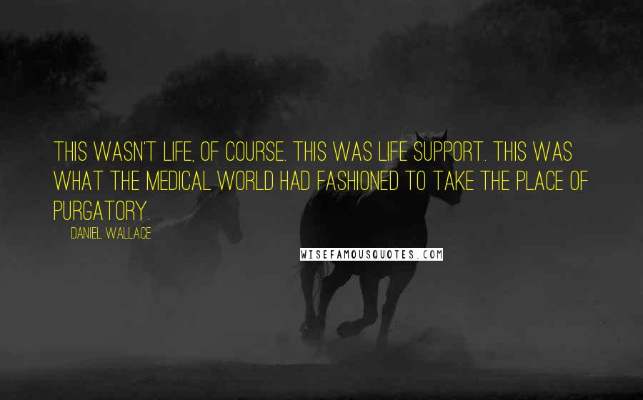 Daniel Wallace Quotes: This wasn't life, of course. This was life support. This was what the medical world had fashioned to take the place of Purgatory.