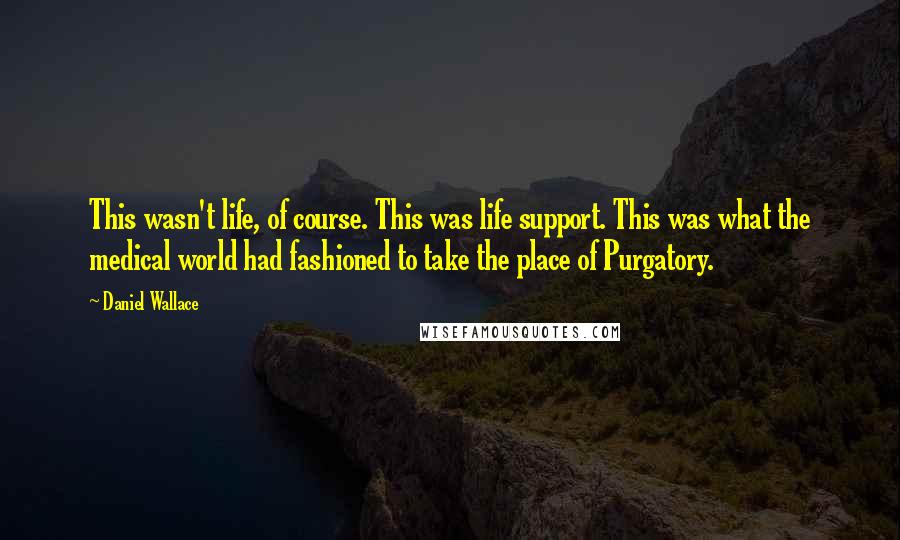 Daniel Wallace Quotes: This wasn't life, of course. This was life support. This was what the medical world had fashioned to take the place of Purgatory.