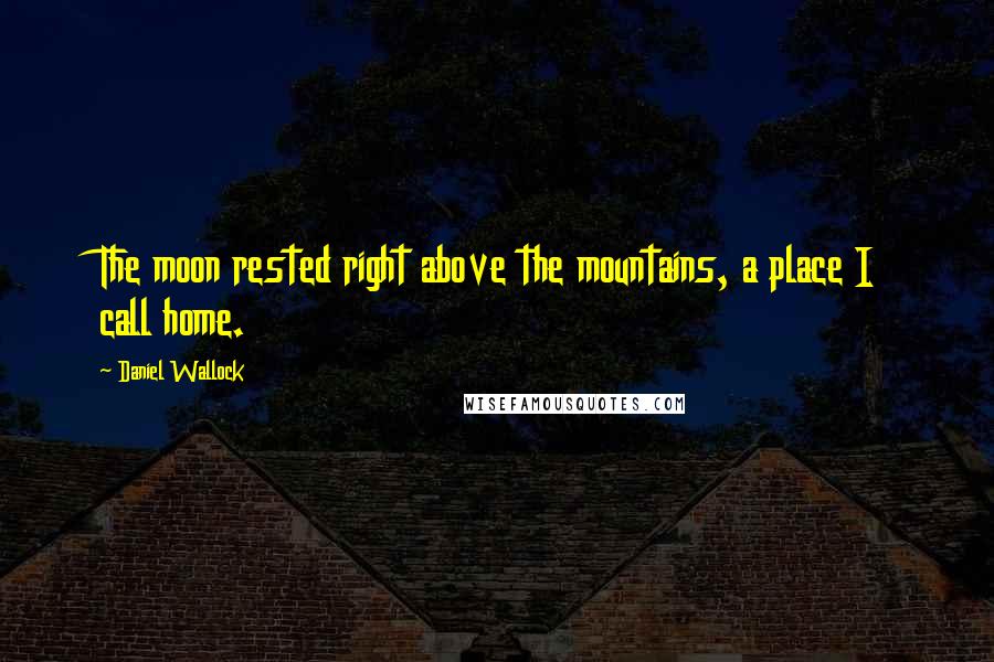 Daniel Wallock Quotes: The moon rested right above the mountains, a place I call home.