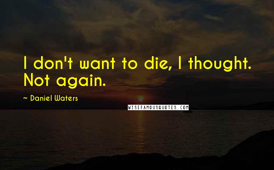 Daniel Waters Quotes: I don't want to die, I thought. Not again.