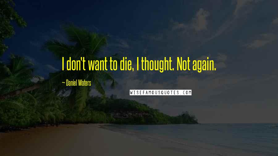 Daniel Waters Quotes: I don't want to die, I thought. Not again.