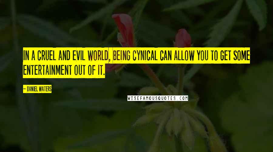 Daniel Waters Quotes: In a cruel and evil world, being cynical can allow you to get some entertainment out of it.