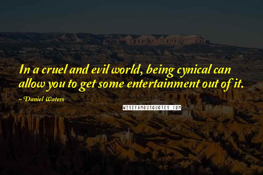 Daniel Waters Quotes: In a cruel and evil world, being cynical can allow you to get some entertainment out of it.