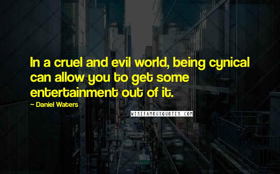 Daniel Waters Quotes: In a cruel and evil world, being cynical can allow you to get some entertainment out of it.