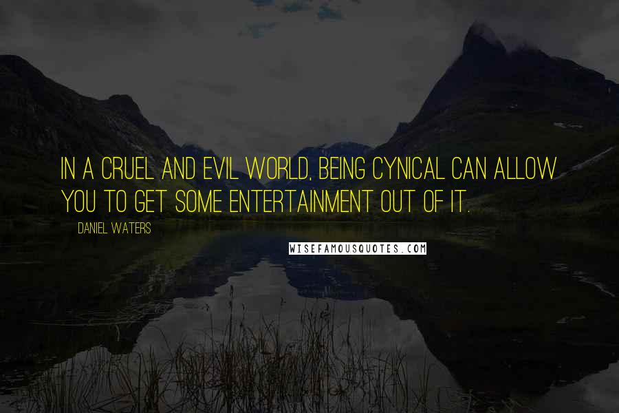 Daniel Waters Quotes: In a cruel and evil world, being cynical can allow you to get some entertainment out of it.