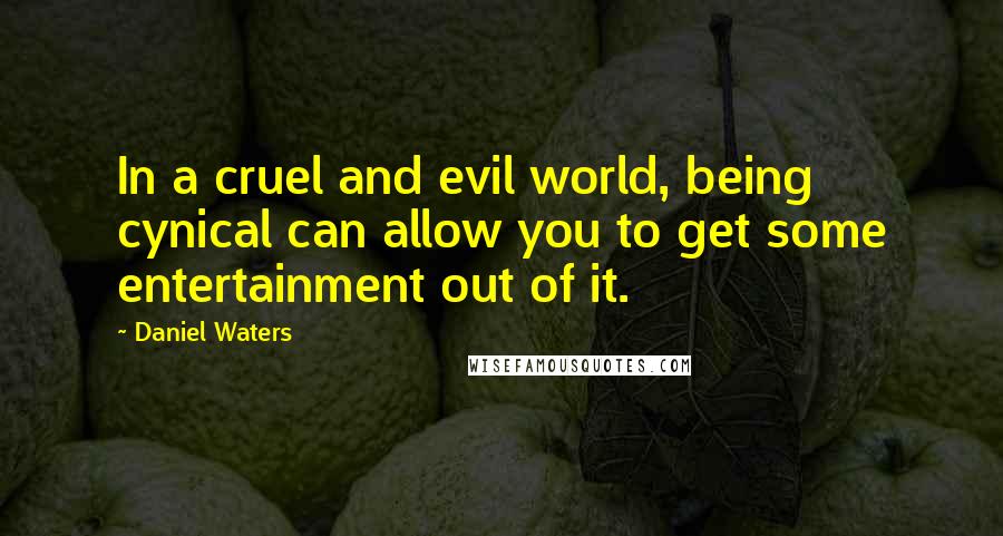 Daniel Waters Quotes: In a cruel and evil world, being cynical can allow you to get some entertainment out of it.