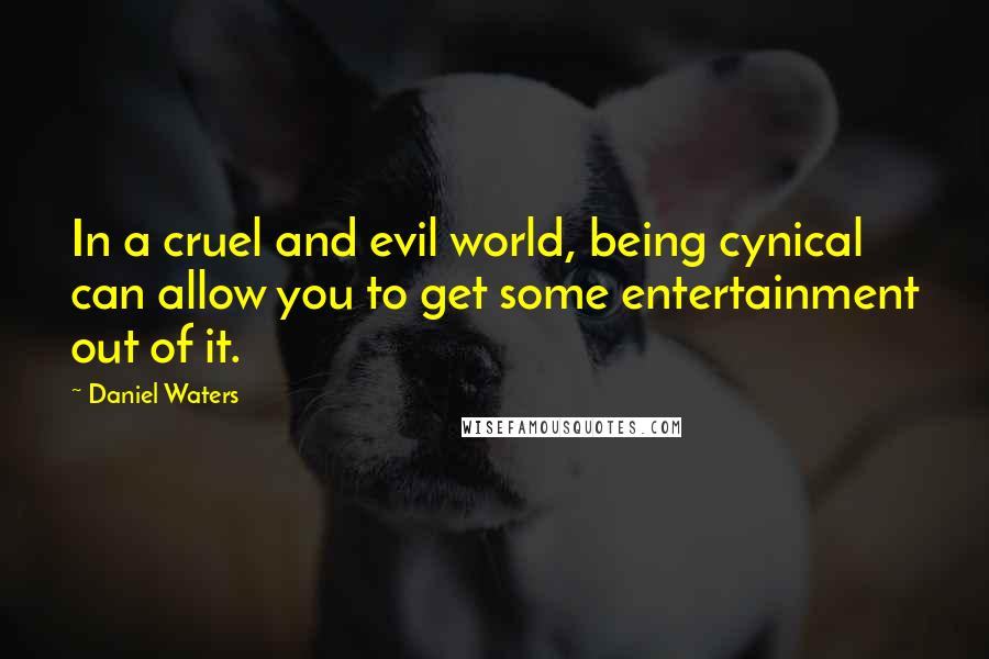 Daniel Waters Quotes: In a cruel and evil world, being cynical can allow you to get some entertainment out of it.