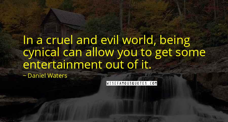 Daniel Waters Quotes: In a cruel and evil world, being cynical can allow you to get some entertainment out of it.