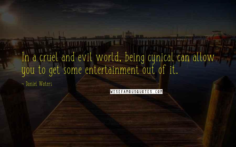 Daniel Waters Quotes: In a cruel and evil world, being cynical can allow you to get some entertainment out of it.