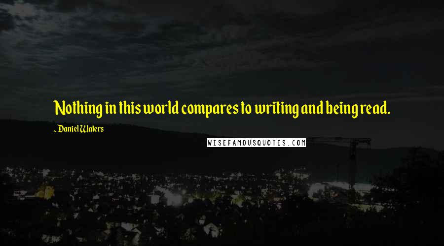 Daniel Waters Quotes: Nothing in this world compares to writing and being read.