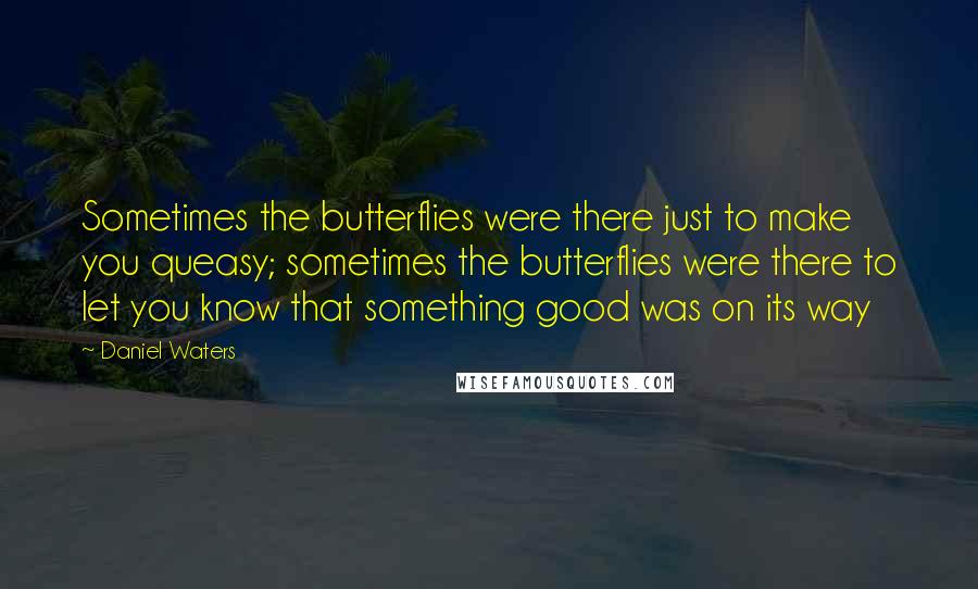 Daniel Waters Quotes: Sometimes the butterflies were there just to make you queasy; sometimes the butterflies were there to let you know that something good was on its way