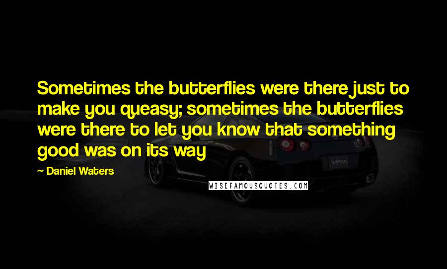 Daniel Waters Quotes: Sometimes the butterflies were there just to make you queasy; sometimes the butterflies were there to let you know that something good was on its way