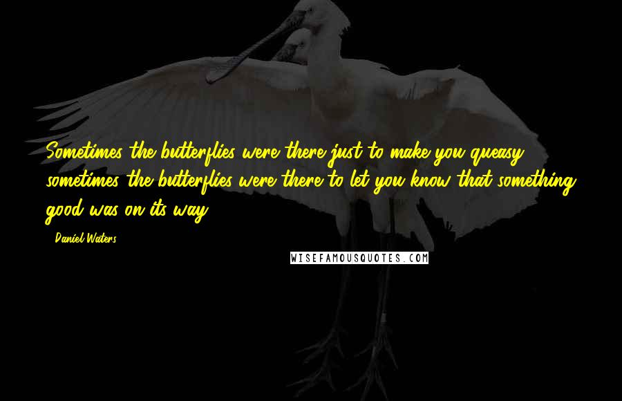 Daniel Waters Quotes: Sometimes the butterflies were there just to make you queasy; sometimes the butterflies were there to let you know that something good was on its way