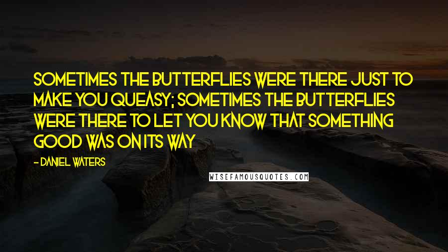 Daniel Waters Quotes: Sometimes the butterflies were there just to make you queasy; sometimes the butterflies were there to let you know that something good was on its way