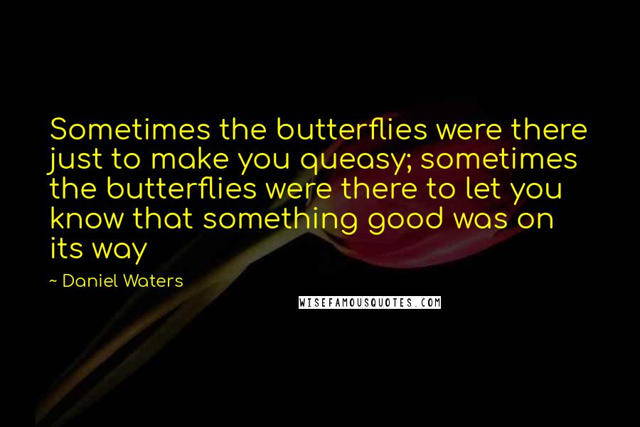 Daniel Waters Quotes: Sometimes the butterflies were there just to make you queasy; sometimes the butterflies were there to let you know that something good was on its way