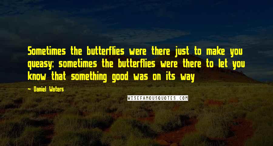 Daniel Waters Quotes: Sometimes the butterflies were there just to make you queasy; sometimes the butterflies were there to let you know that something good was on its way