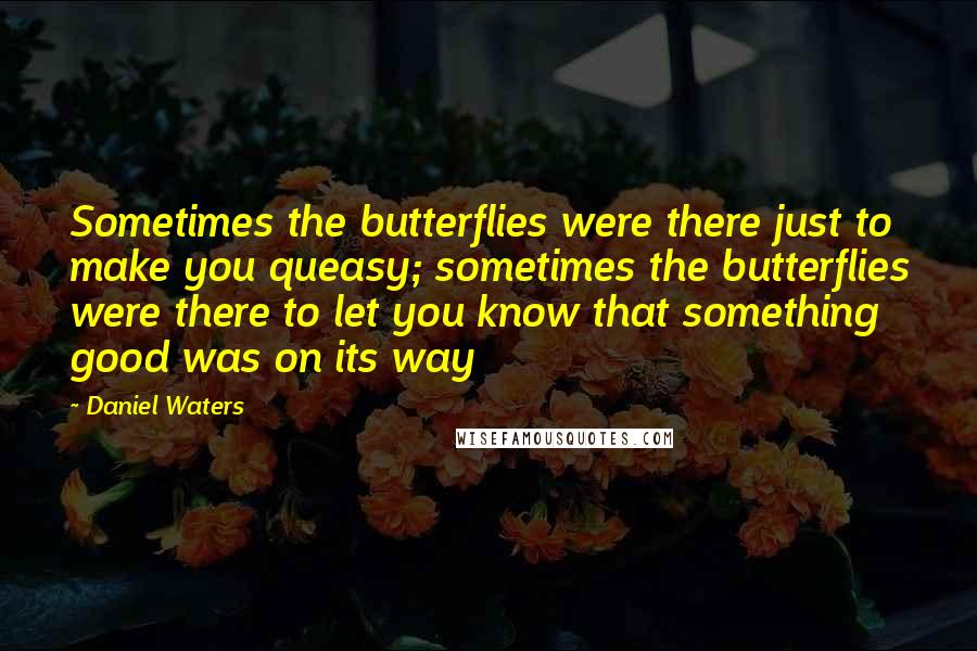 Daniel Waters Quotes: Sometimes the butterflies were there just to make you queasy; sometimes the butterflies were there to let you know that something good was on its way