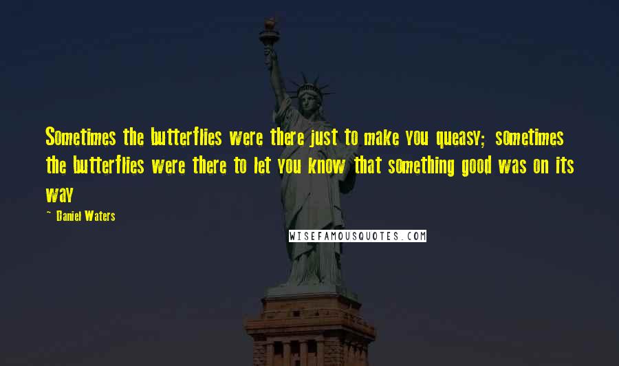 Daniel Waters Quotes: Sometimes the butterflies were there just to make you queasy; sometimes the butterflies were there to let you know that something good was on its way