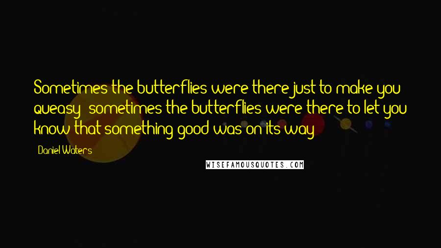 Daniel Waters Quotes: Sometimes the butterflies were there just to make you queasy; sometimes the butterflies were there to let you know that something good was on its way