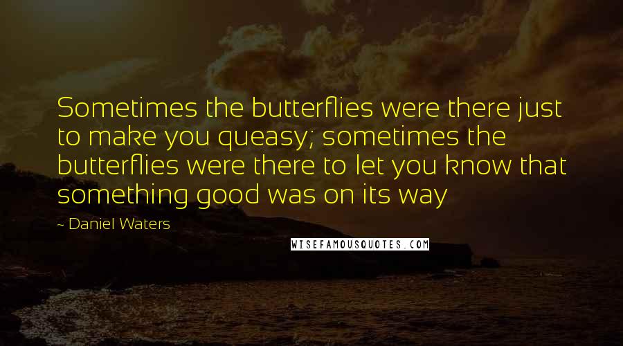 Daniel Waters Quotes: Sometimes the butterflies were there just to make you queasy; sometimes the butterflies were there to let you know that something good was on its way