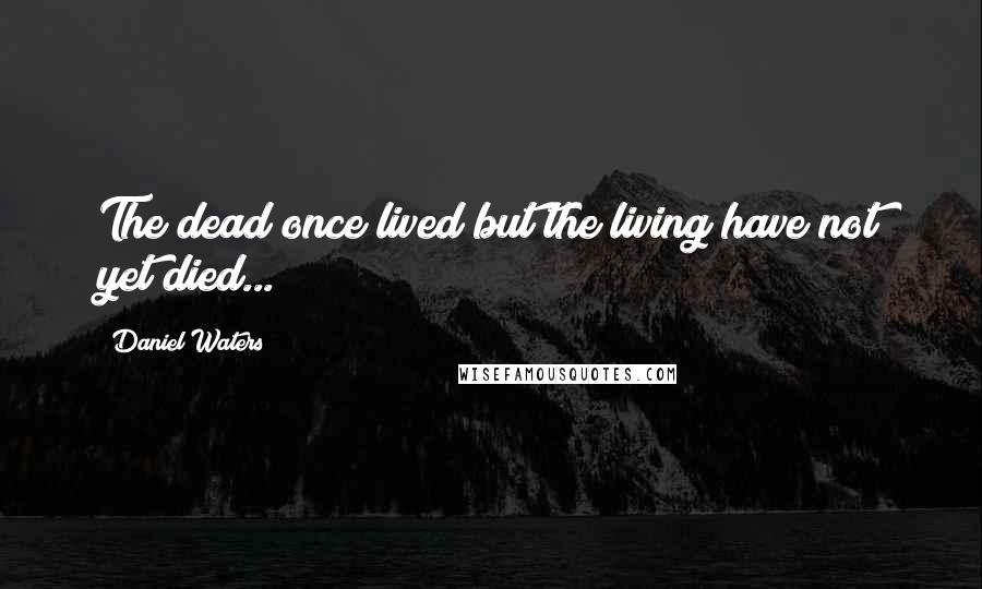 Daniel Waters Quotes: The dead once lived but the living have not yet died...