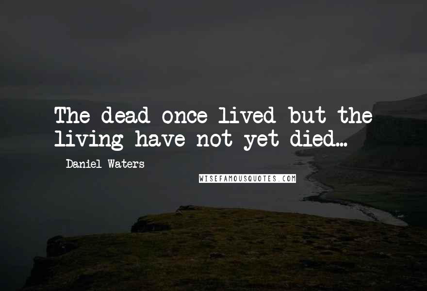 Daniel Waters Quotes: The dead once lived but the living have not yet died...