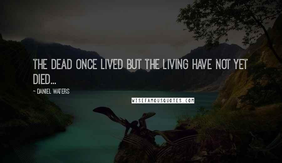 Daniel Waters Quotes: The dead once lived but the living have not yet died...