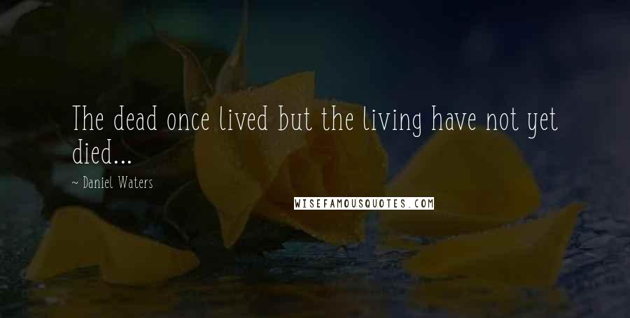 Daniel Waters Quotes: The dead once lived but the living have not yet died...