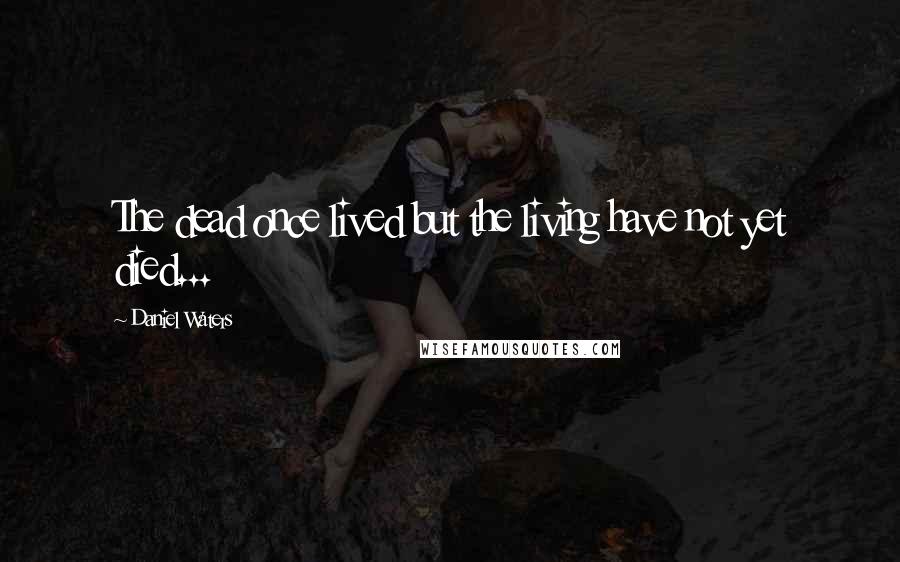 Daniel Waters Quotes: The dead once lived but the living have not yet died...