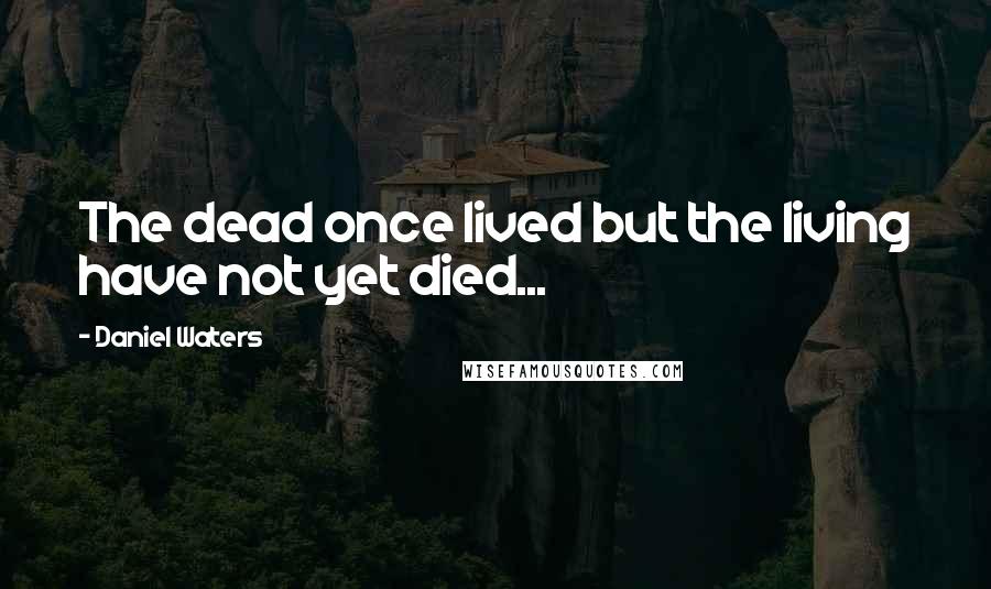 Daniel Waters Quotes: The dead once lived but the living have not yet died...