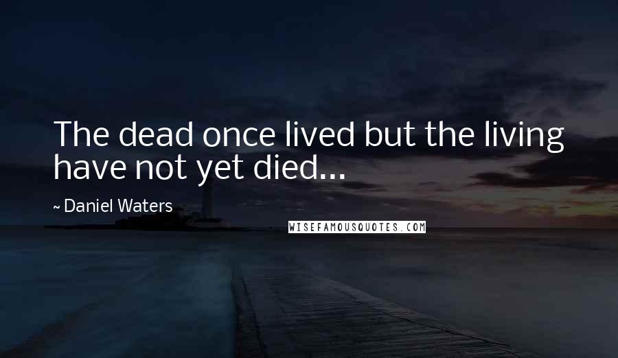 Daniel Waters Quotes: The dead once lived but the living have not yet died...