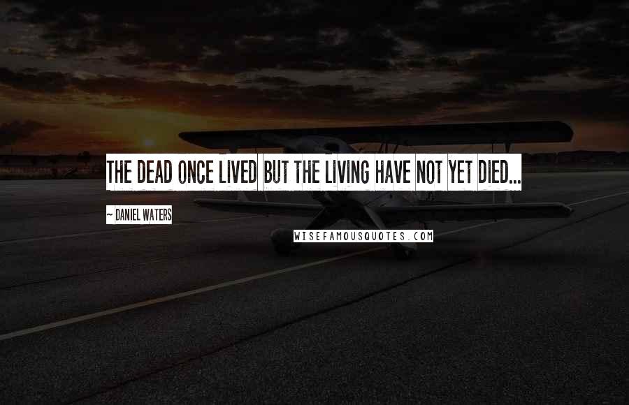 Daniel Waters Quotes: The dead once lived but the living have not yet died...