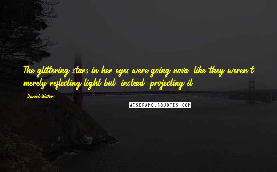 Daniel Waters Quotes: The glittering stars in her eyes were going nova, like they weren't merely reflecting light but, instead, projecting it.