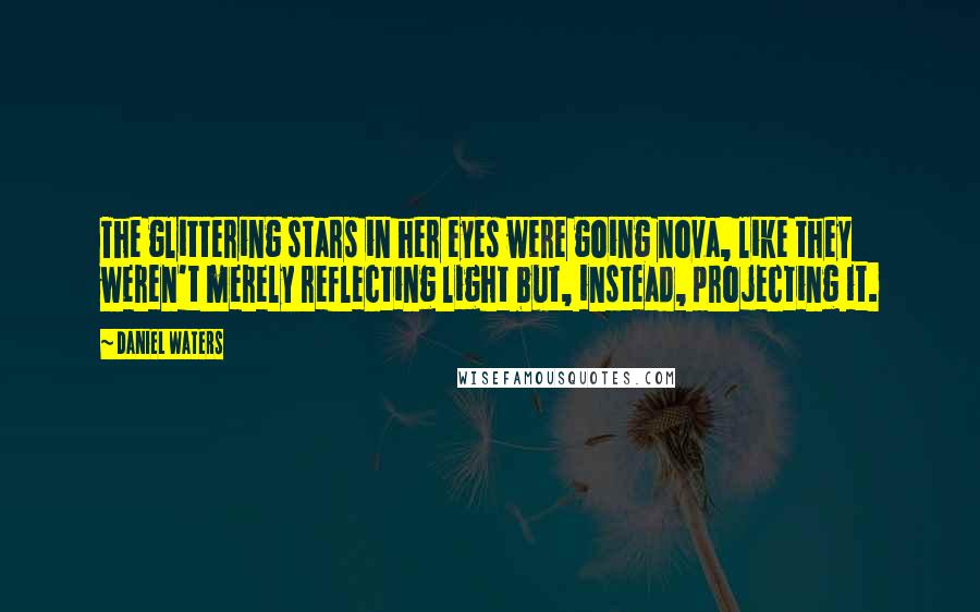 Daniel Waters Quotes: The glittering stars in her eyes were going nova, like they weren't merely reflecting light but, instead, projecting it.