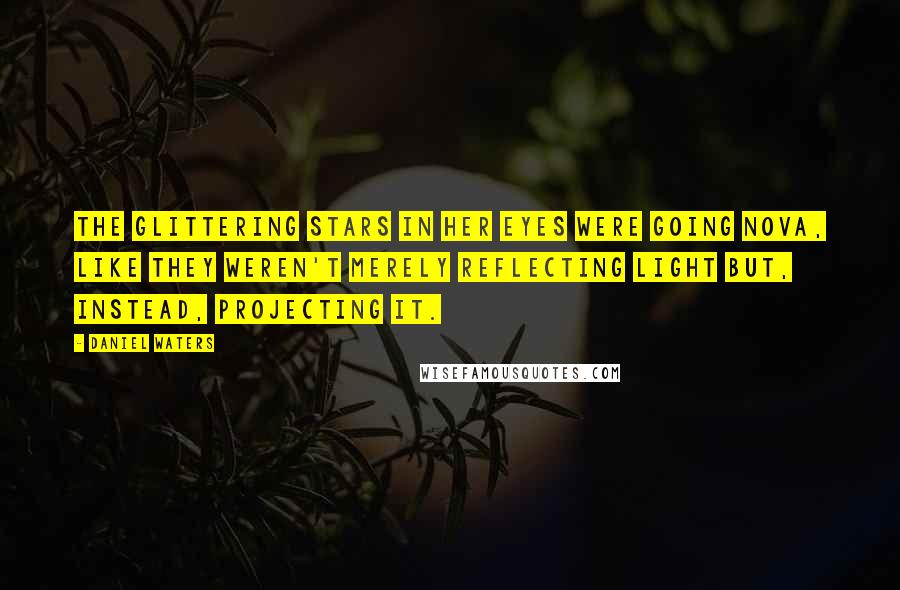 Daniel Waters Quotes: The glittering stars in her eyes were going nova, like they weren't merely reflecting light but, instead, projecting it.