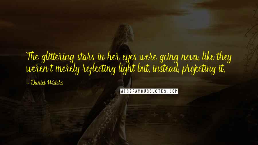 Daniel Waters Quotes: The glittering stars in her eyes were going nova, like they weren't merely reflecting light but, instead, projecting it.