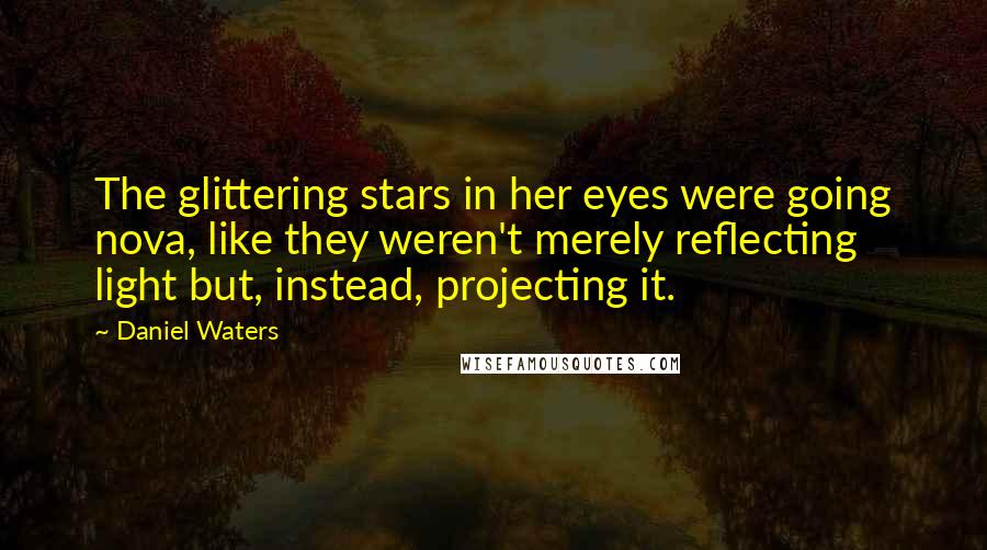 Daniel Waters Quotes: The glittering stars in her eyes were going nova, like they weren't merely reflecting light but, instead, projecting it.