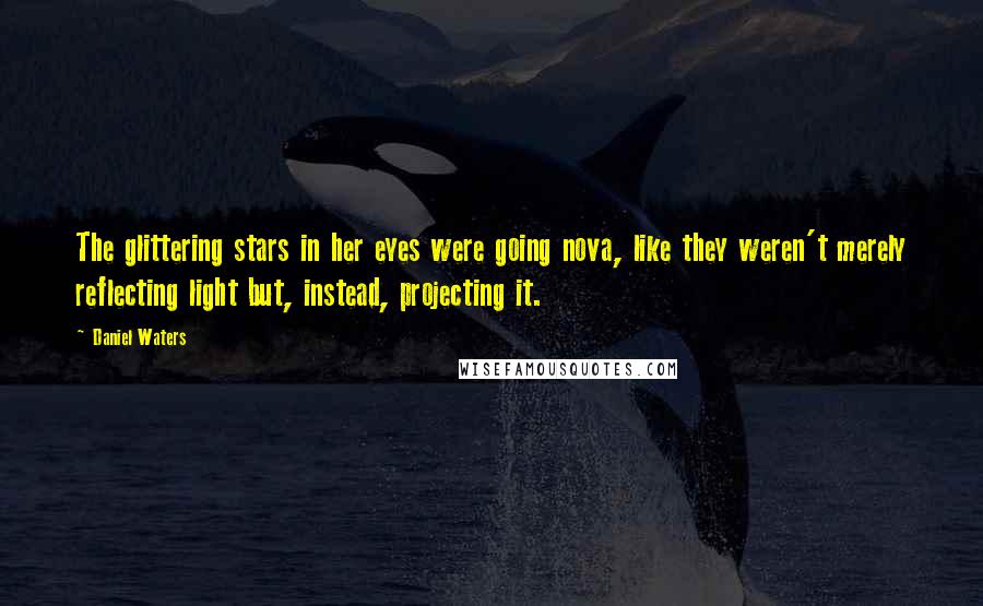 Daniel Waters Quotes: The glittering stars in her eyes were going nova, like they weren't merely reflecting light but, instead, projecting it.