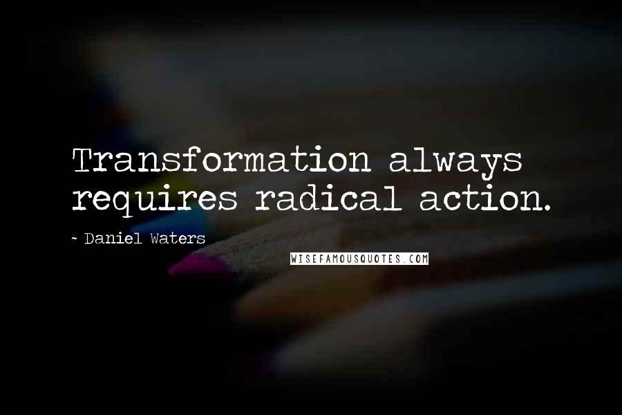 Daniel Waters Quotes: Transformation always requires radical action.