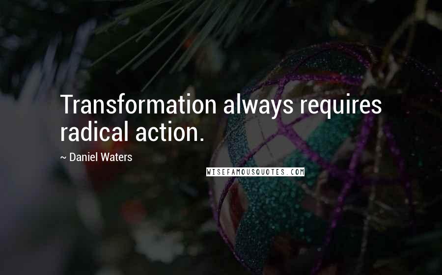 Daniel Waters Quotes: Transformation always requires radical action.